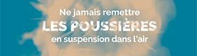 Ne jamais remettre les poussières en suspension dans l'air